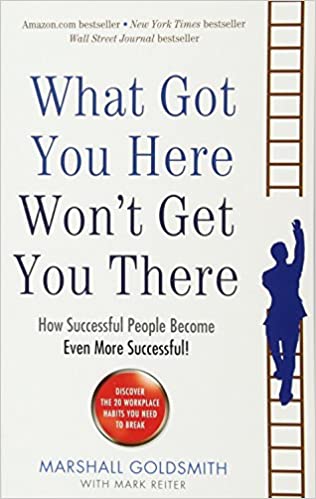 What Got You Here Won't Get You There: How Successful People Become Even More Successful!