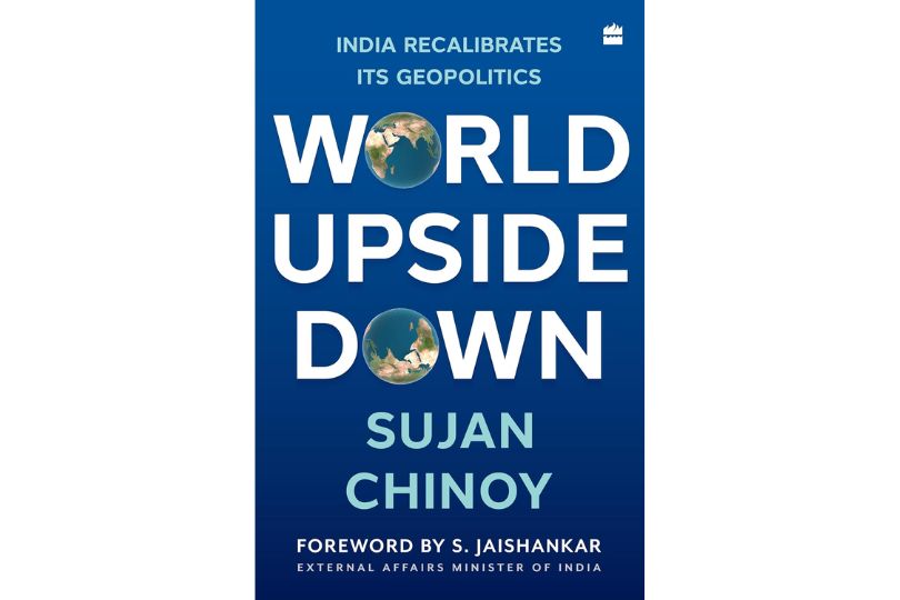 ‘World Upside Down: India Recalibrates Its Geopolitics’ by Sujan R. Chinoy: India's Role in a Fractured World : Book Review